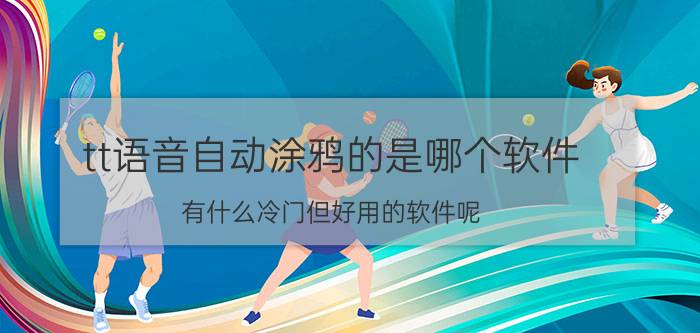 tt语音自动涂鸦的是哪个软件 有什么冷门但好用的软件呢？